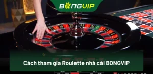 Tham Gia Roulette Tại Bongvip: Chiến Thắng Với Chiến Thuật Đơn Giản 5 Cách tham gia Roulette nhà cái BongVip